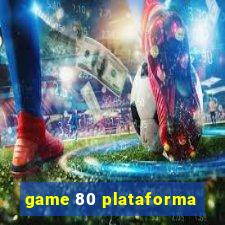 game 80 plataforma